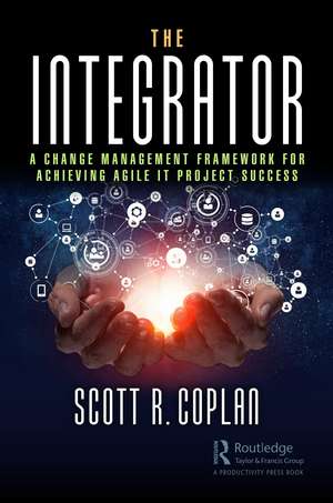 The Integrator: A Change Management Framework for Achieving Agile IT Project Success de Scott Coplan