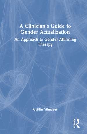 A Clinician’s Guide to Gender Actualization: An Approach to Gender Affirming Therapy de Caitlin Yilmazer