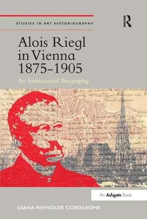 Alois Riegl in Vienna 1875-1905: An Institutional Biography de Diana Reynolds Cordileone