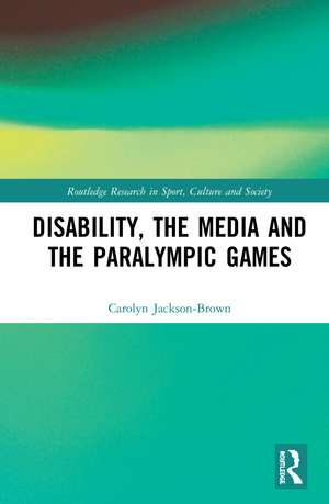 Disability, the Media and the Paralympic Games de Carolyn Jackson-Brown