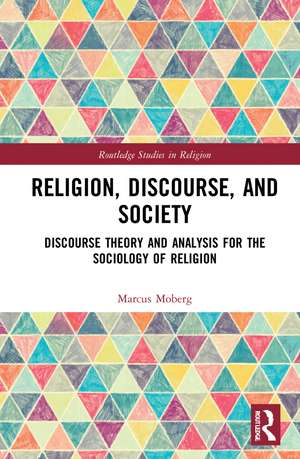 Religion, Discourse, and Society: Towards a Discursive Sociology of Religion de Marcus Moberg