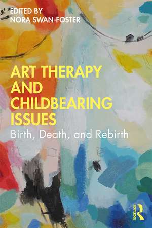 Art Therapy and Childbearing Issues: Birth, Death, and Rebirth de Nora Swan-Foster