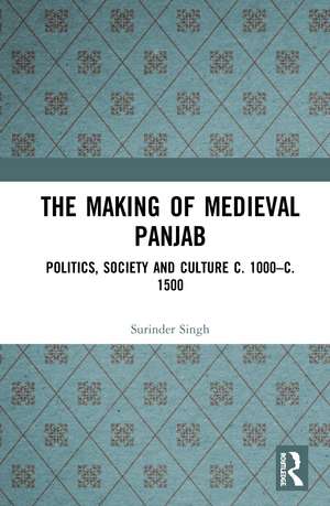 The Making of Medieval Panjab: Politics, Society and Culture c. 1000–c. 1500 de Surinder Singh