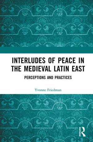 Interludes of Peace in the Medieval Latin East de Yvonne Friedman