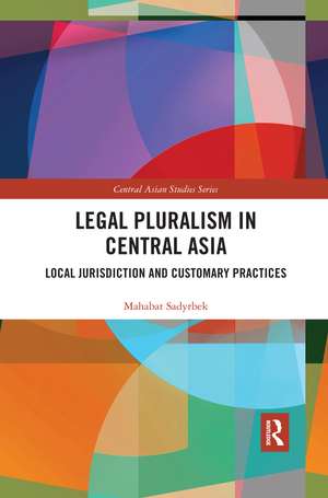 Legal Pluralism in Central Asia: Local Jurisdiction and Customary Practices de Mahabat Sadyrbek