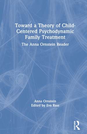 Toward a Theory of Child-Centered Psychodynamic Family Treatment: The Anna Ornstein Reader de Anna Ornstein