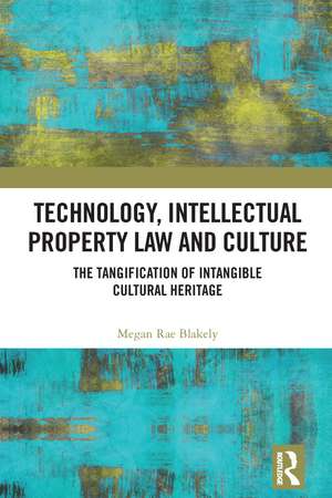 Technology, Intellectual Property Law and Culture: The Tangification of Intangible Cultural Heritage de Megan Rae Blakely