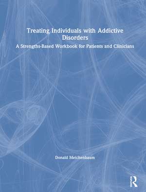 Treating Individuals with Addictive Disorders: A Strengths-Based Workbook for Patients and Clinicians de Donald Meichenbaum