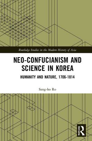 Neo-Confucianism and Science in Korea: Humanity and Nature, 1706-1814 de Sang-ho Ro