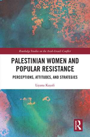 Palestinian Women and Popular Resistance: Perceptions, Attitudes, and Strategies de Liyana Kayali