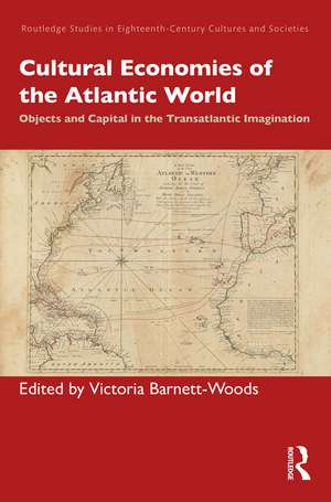 Cultural Economies of the Atlantic World: Objects and Capital in the Transatlantic Imagination de Victoria Barnett-Woods