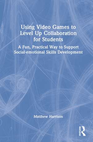 Using Video Games to Level Up Collaboration for Students: A Fun, Practical Way to Support Social-emotional Skills Development de Matthew Harrison