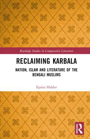 Reclaiming Karbala: Nation, Islam and Literature of the Bengali Muslims de Epsita Halder