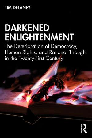 Darkened Enlightenment: The Deterioration of Democracy, Human Rights, and Rational Thought in the Twenty-First Century de Tim Delaney