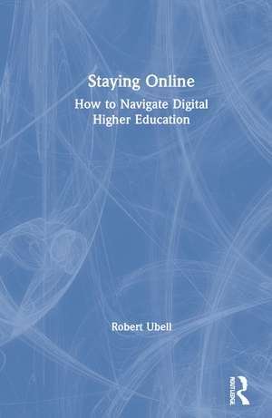 Staying Online: How to Navigate Digital Higher Education de Robert Ubell