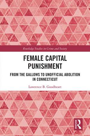 Female Capital Punishment: From the Gallows to Unofficial Abolition in Connecticut de Lawrence B. Goodheart