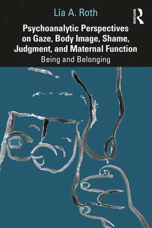 Psychoanalytic Perspectives on Gaze, Body Image, Shame, Judgment and Maternal Function: Being and Belonging de Lía A. Roth