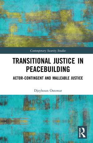 Transitional Justice in Peacebuilding: Actor-Contingent and Malleable Justice de Djeyhoun Ostowar