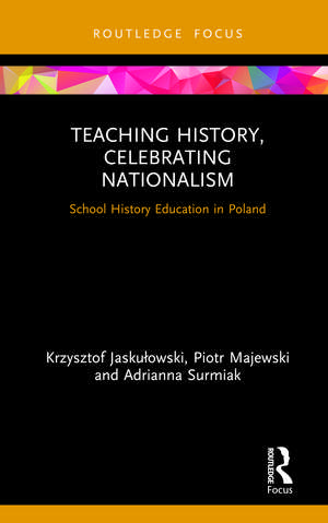 Teaching History, Celebrating Nationalism: School History Education in Poland de Krzysztof Jaskułowski