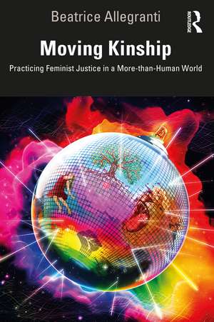 Moving Kinship: Practicing Feminist Justice in a More-than-Human World de Beatrice Allegranti