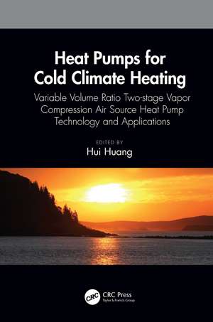 Heat Pumps for Cold Climate Heating: Variable Volume Ratio Two-stage Vapor Compression Air Source Heat Pump Technology and Applications de Hui Huang