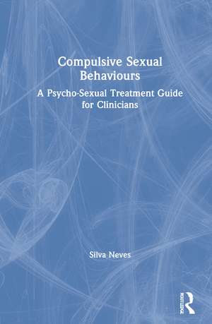 Compulsive Sexual Behaviours: A Psycho-Sexual Treatment Guide for Clinicians de Silva Neves