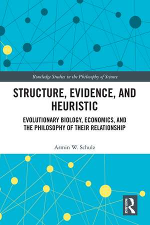 Structure, Evidence, and Heuristic: Evolutionary Biology, Economics, and the Philosophy of Their Relationship de Armin W. Schulz