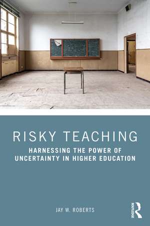 Risky Teaching: Harnessing the Power of Uncertainty in Higher Education de Jay W. Roberts