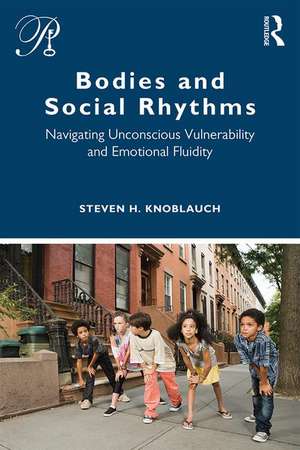 Bodies and Social Rhythms: Navigating Unconscious Vulnerability and Emotional Fluidity de Steven Knoblauch