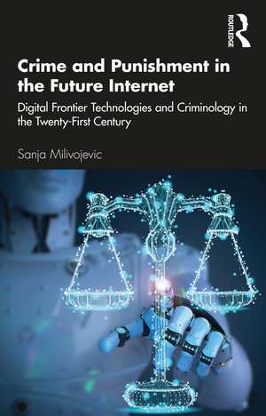 Crime and Punishment in the Future Internet: Digital Frontier Technologies and Criminology in the Twenty-First Century de Sanja Milivojevic