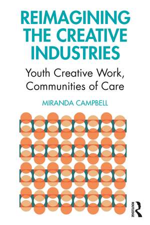 Reimagining the Creative Industries: Youth Creative Work, Communities of Care de Miranda Campbell