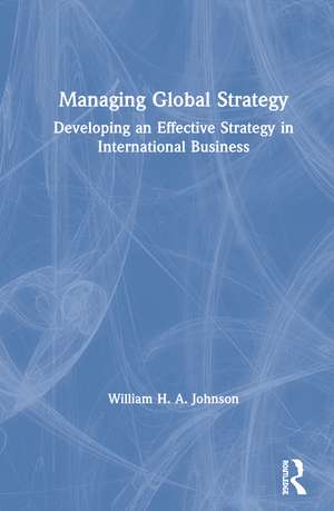 Managing Global Strategy: Developing an Effective Strategy in International Business de William H. A. Johnson