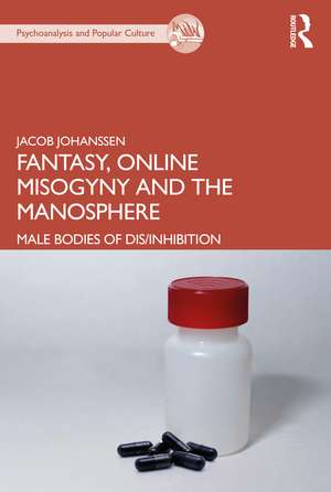 Fantasy, Online Misogyny and the Manosphere: Male Bodies of Dis/Inhibition de Jacob Johanssen