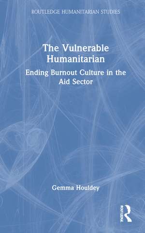 The Vulnerable Humanitarian: Ending Burnout Culture in the Aid Sector de Gemma Houldey