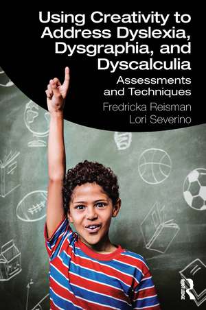 Using Creativity to Address Dyslexia, Dysgraphia, and Dyscalculia: Assessments and Techniques de Fredricka Reisman