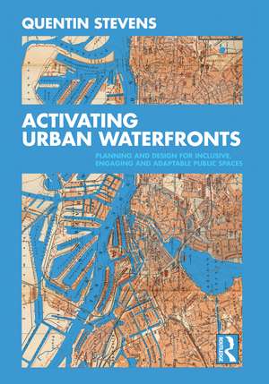 Activating Urban Waterfronts: Planning and Design for Inclusive, Engaging and Adaptable Public Spaces de Quentin Stevens