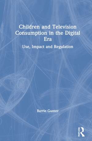 Children and Television Consumption in the Digital Era: Use, Impact and Regulation de Barrie Gunter