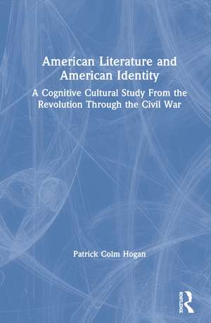 American Literature and American Identity: A Cognitive Cultural Study From the Revolution Through the Civil War de Patrick Colm Hogan