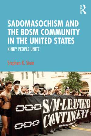 Sadomasochism and the BDSM Community in the United States: Kinky People Unite de Stephen K. Stein