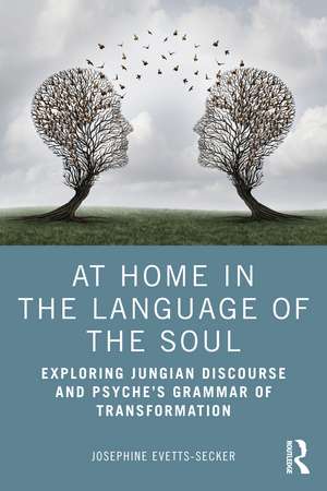 At Home In The Language Of The Soul: Exploring Jungian Discourse and Psyche’s Grammar of Transformation de Josephine Evetts-Secker