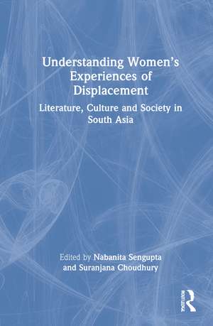 Understanding Women’s Experiences of Displacement: Literature, Culture and Society in South Asia de Suranjana Choudhury