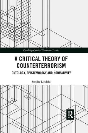 A Critical Theory of Counterterrorism: Ontology, Epistemology and Normativity de Sondre Lindahl