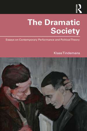 The Dramatic Society: Essays on Contemporary Performance and Political Theory de Klaas Tindemans