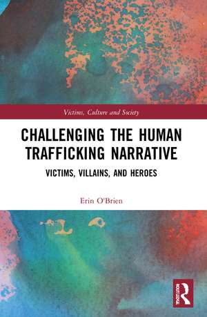 Challenging the Human Trafficking Narrative: Victims, Villains, and Heroes de Erin O'Brien