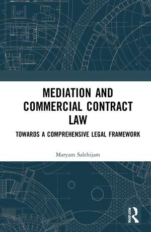 Mediation and Commercial Contract Law: Towards a Comprehensive Legal Framework de Maryam Salehijam