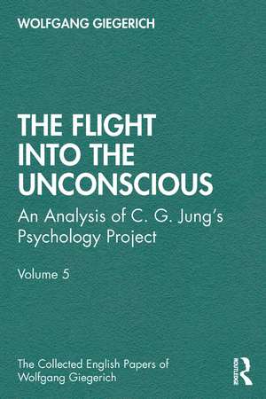 The Flight into The Unconscious: An Analysis of C. G. Jungʼs Psychology Project, Volume 5 de Wolfgang Giegerich