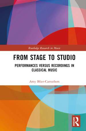 From Stage to Studio: Performances versus Recordings in Classical Music de Amy Blier-Carruthers