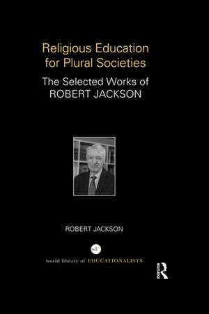 Religious Education for Plural Societies: The Selected Works of Robert Jackson de Robert Jackson