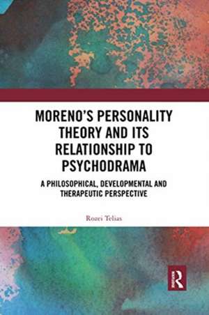 Moreno's Personality Theory and its Relationship to Psychodrama: A Philosophical, Developmental and Therapeutic Perspective de Rozei Telias