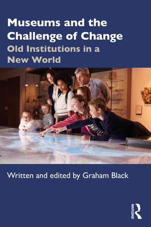 Museums and the Challenge of Change: Old Institutions in a New World de Graham Black